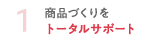 1 商品づくりをトータルサポート