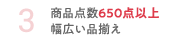 3 商品点数650点以上 幅広い品揃え