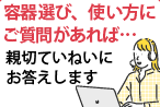 容器選び、使い方にご質問があれば
